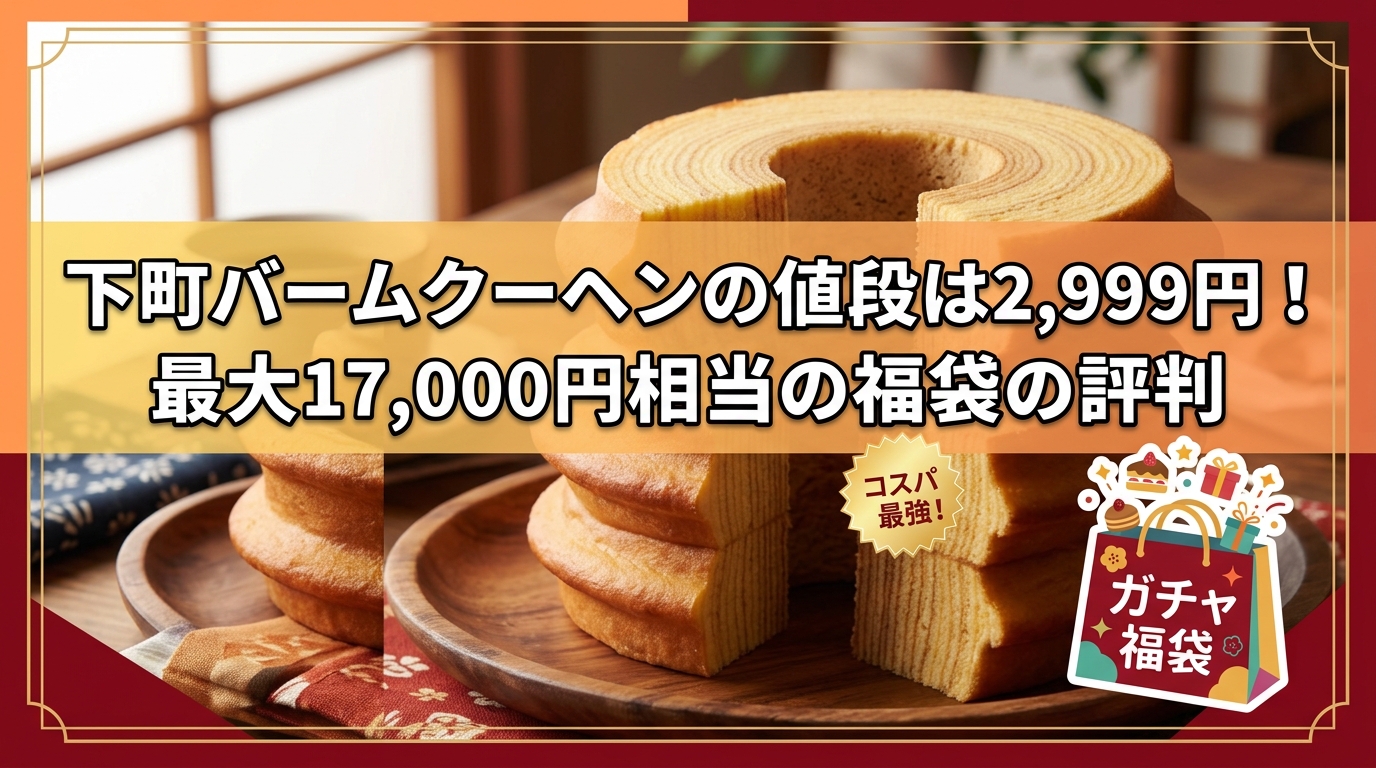 下町バームクーヘンの値段は2,999円!最大17,000円相当の福袋の評判